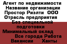 Агент по недвижимости › Название организации ­ Простор-Риэлти, ООО › Отрасль предприятия ­ Без специальной подготовки › Минимальный оклад ­ 150 000 - Все города Работа » Вакансии   . Ханты-Мансийский,Нефтеюганск г.